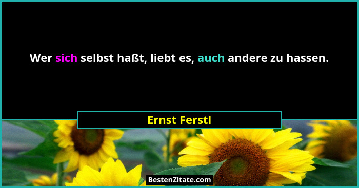 Wer sich selbst haßt, liebt es, auch andere zu hassen.... - Ernst Ferstl