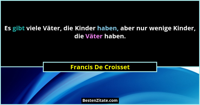 Es gibt viele Väter, die Kinder haben, aber nur wenige Kinder, die Väter haben.... - Francis De Croisset