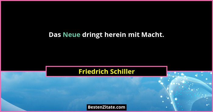 Das Neue dringt herein mit Macht.... - Friedrich Schiller