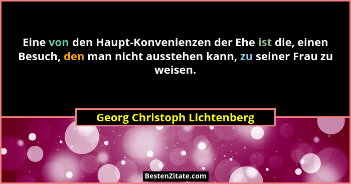 Eine von den Haupt-Konvenienzen der Ehe ist die, einen Besuch, den man nicht ausstehen kann, zu seiner Frau zu weisen.... - Georg Christoph Lichtenberg