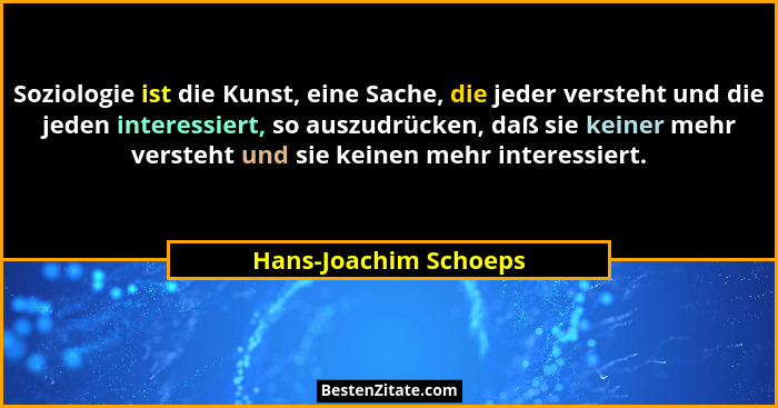 Soziologie ist die Kunst, eine Sache, die jeder versteht und die jeden interessiert, so auszudrücken, daß sie keiner mehr verst... - Hans-Joachim Schoeps
