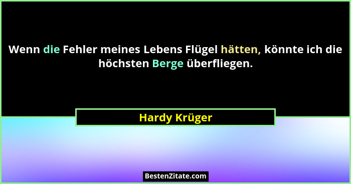 Wenn die Fehler meines Lebens Flügel hätten, könnte ich die höchsten Berge überfliegen.... - Hardy Krüger