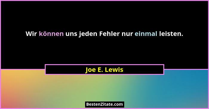 Wir können uns jeden Fehler nur einmal leisten.... - Joe E. Lewis