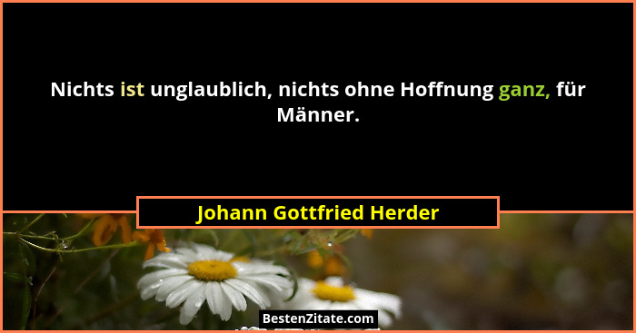 Nichts ist unglaublich, nichts ohne Hoffnung ganz, für Männer.... - Johann Gottfried Herder