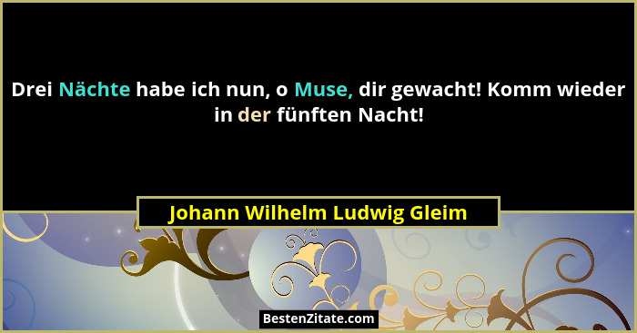Drei Nächte habe ich nun, o Muse, dir gewacht! Komm wieder in der fünften Nacht!... - Johann Wilhelm Ludwig Gleim