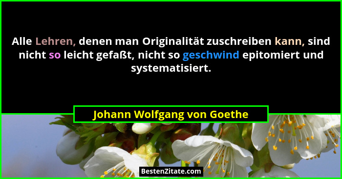 Alle Lehren, denen man Originalität zuschreiben kann, sind nicht so leicht gefaßt, nicht so geschwind epitomiert und syst... - Johann Wolfgang von Goethe