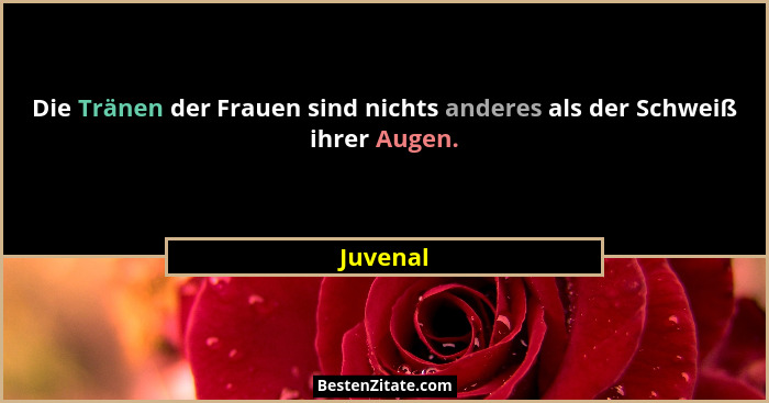 Die Tränen der Frauen sind nichts anderes als der Schweiß ihrer Augen.... - Juvenal