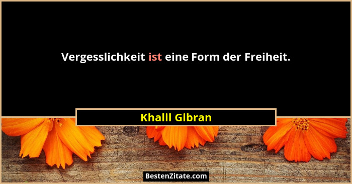Vergesslichkeit ist eine Form der Freiheit.... - Khalil Gibran