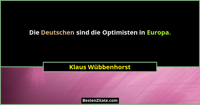 Die Deutschen sind die Optimisten in Europa.... - Klaus Wübbenhorst