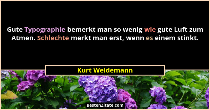 Gute Typographie bemerkt man so wenig wie gute Luft zum Atmen. Schlechte merkt man erst, wenn es einem stinkt.... - Kurt Weidemann