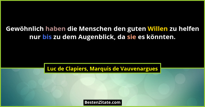 Gewöhnlich haben die Menschen den guten Willen zu helfen nur bis zu dem Augenblick, da sie es könnten.... - Luc de Clapiers, Marquis de Vauvenargues