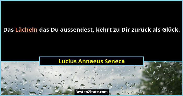 Das Lächeln das Du aussendest, kehrt zu Dir zurück als Glück.... - Lucius Annaeus Seneca