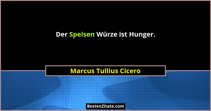 Der Speisen Würze ist Hunger.... - Marcus Tullius Cicero