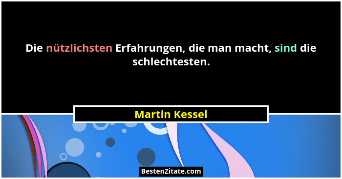 Die nützlichsten Erfahrungen, die man macht, sind die schlechtesten.... - Martin Kessel