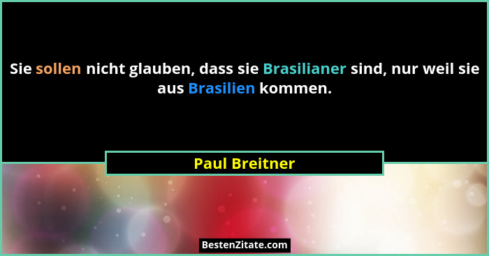 Sie sollen nicht glauben, dass sie Brasilianer sind, nur weil sie aus Brasilien kommen.... - Paul Breitner