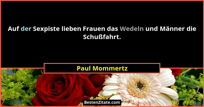 Auf der Sexpiste lieben Frauen das Wedeln und Männer die Schußfahrt.... - Paul Mommertz