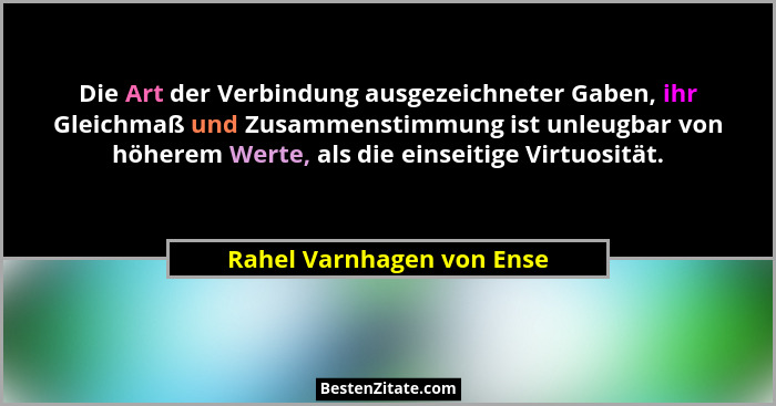 Die Art der Verbindung ausgezeichneter Gaben, ihr Gleichmaß und Zusammenstimmung ist unleugbar von höherem Werte, als die e... - Rahel Varnhagen von Ense