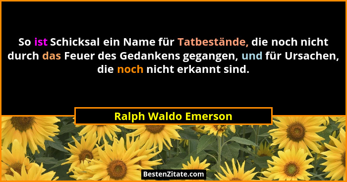So ist Schicksal ein Name für Tatbestände, die noch nicht durch das Feuer des Gedankens gegangen, und für Ursachen, die noch nic... - Ralph Waldo Emerson