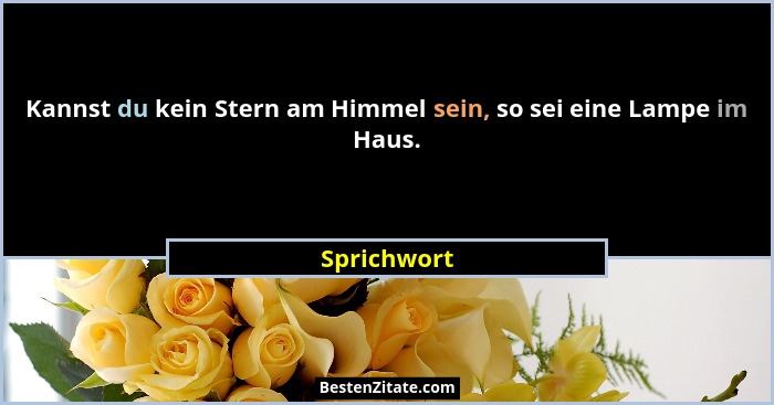Kannst du kein Stern am Himmel sein, so sei eine Lampe im Haus.... - Sprichwort
