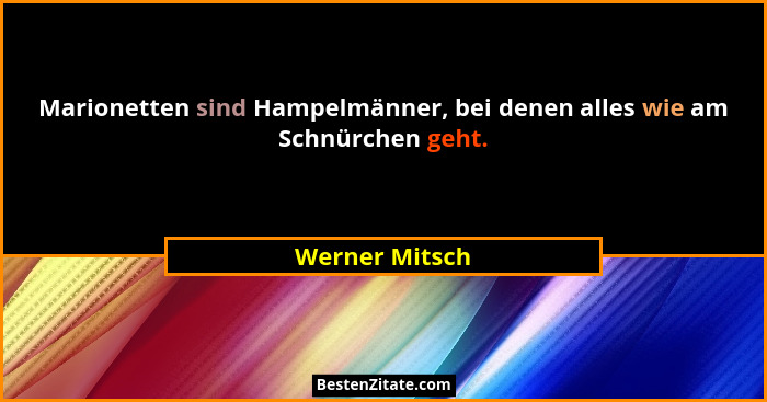 Marionetten sind Hampelmänner, bei denen alles wie am Schnürchen geht.... - Werner Mitsch