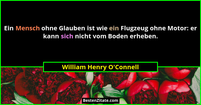 Ein Mensch ohne Glauben ist wie ein Flugzeug ohne Motor: er kann sich nicht vom Boden erheben.... - William Henry O'Connell