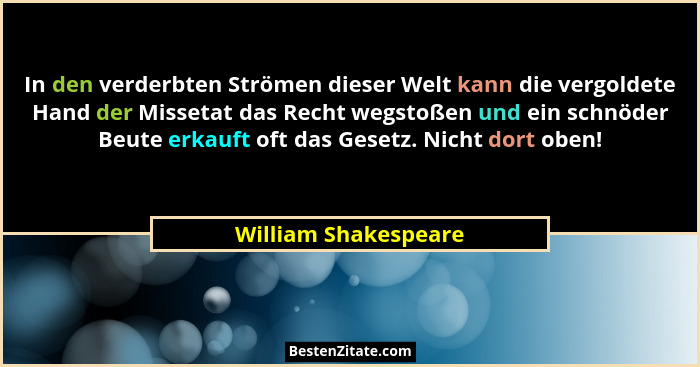 In den verderbten Strömen dieser Welt kann die vergoldete Hand der Missetat das Recht wegstoßen und ein schnöder Beute erkauft o... - William Shakespeare