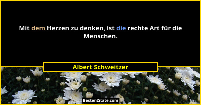 Mit dem Herzen zu denken, ist die rechte Art für die Menschen.... - Albert Schweitzer