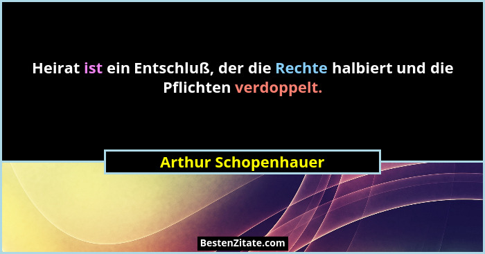 Heirat ist ein Entschluß, der die Rechte halbiert und die Pflichten verdoppelt.... - Arthur Schopenhauer