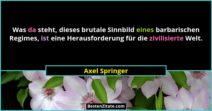 Was da steht, dieses brutale Sinnbild eines barbarischen Regimes, ist eine Herausforderung für die zivilisierte Welt.... - Axel Springer