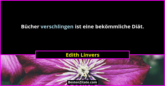 Bücher verschlingen ist eine bekömmliche Diät.... - Edith Linvers