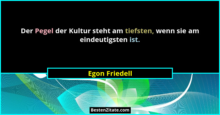 Der Pegel der Kultur steht am tiefsten, wenn sie am eindeutigsten ist.... - Egon Friedell