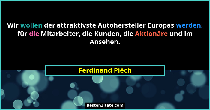 Wir wollen der attraktivste Autohersteller Europas werden, für die Mitarbeiter, die Kunden, die Aktionäre und im Ansehen.... - Ferdinand Piëch