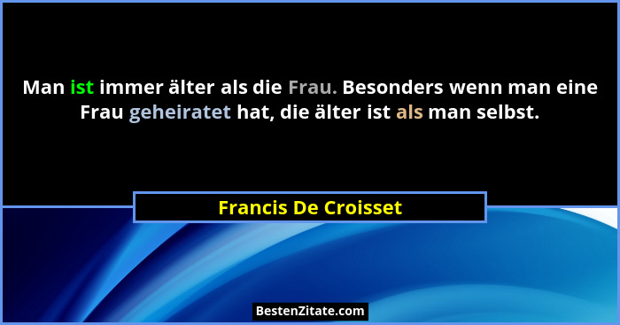 Man ist immer älter als die Frau. Besonders wenn man eine Frau geheiratet hat, die älter ist als man selbst.... - Francis De Croisset