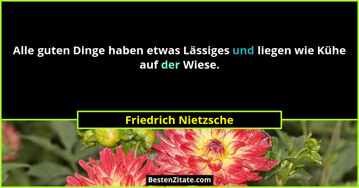 Alle guten Dinge haben etwas Lässiges und liegen wie Kühe auf der Wiese.... - Friedrich Nietzsche
