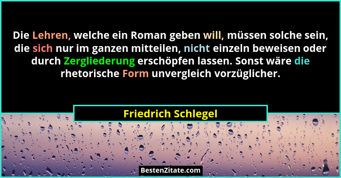 Die Lehren, welche ein Roman geben will, müssen solche sein, die sich nur im ganzen mitteilen, nicht einzeln beweisen oder durch... - Friedrich Schlegel