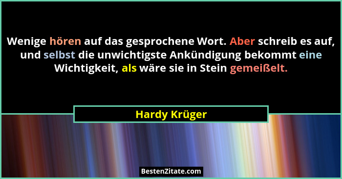Wenige hören auf das gesprochene Wort. Aber schreib es auf, und selbst die unwichtigste Ankündigung bekommt eine Wichtigkeit, als wäre... - Hardy Krüger