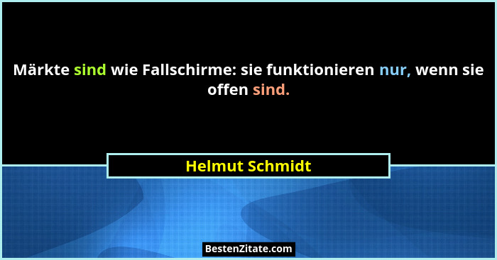 Märkte sind wie Fallschirme: sie funktionieren nur, wenn sie offen sind.... - Helmut Schmidt