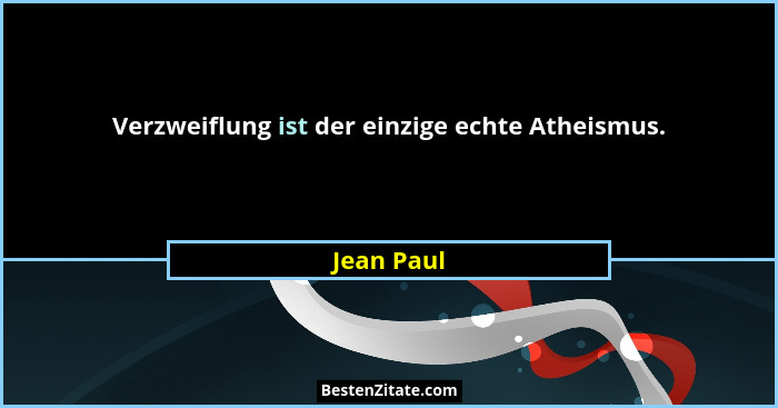 Verzweiflung ist der einzige echte Atheismus.... - Jean Paul