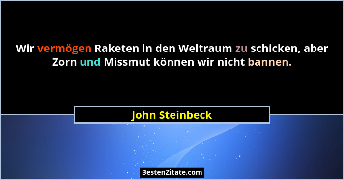 Wir vermögen Raketen in den Weltraum zu schicken, aber Zorn und Missmut können wir nicht bannen.... - John Steinbeck