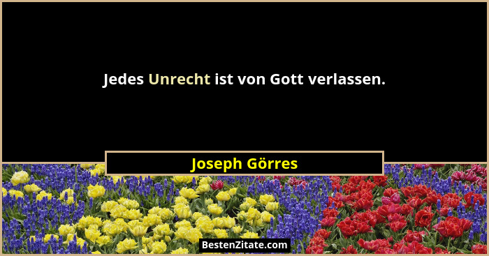 Jedes Unrecht ist von Gott verlassen.... - Joseph Görres