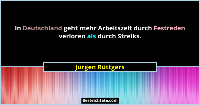 In Deutschland geht mehr Arbeitszeit durch Festreden verloren als durch Streiks.... - Jürgen Rüttgers