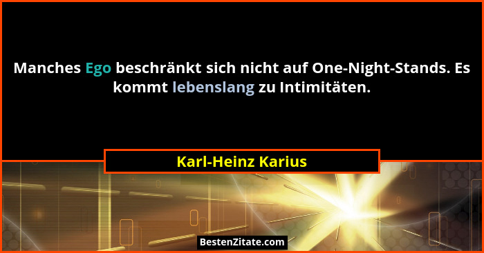Manches Ego beschränkt sich nicht auf One-Night-Stands. Es kommt lebenslang zu Intimitäten.... - Karl-Heinz Karius