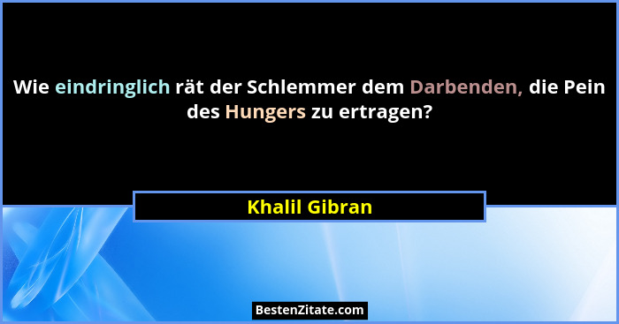 Wie eindringlich rät der Schlemmer dem Darbenden, die Pein des Hungers zu ertragen?... - Khalil Gibran