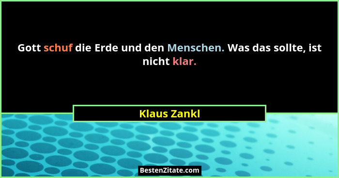 Gott schuf die Erde und den Menschen. Was das sollte, ist nicht klar.... - Klaus Zankl