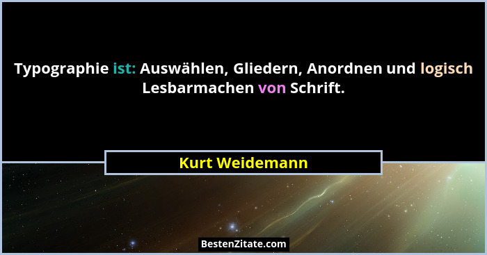 Typographie ist: Auswählen, Gliedern, Anordnen und logisch Lesbarmachen von Schrift.... - Kurt Weidemann