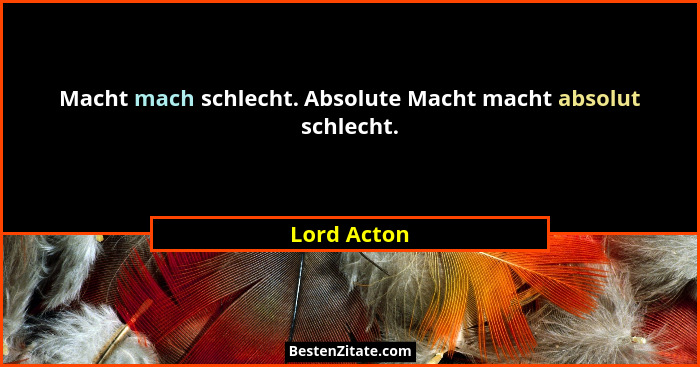Macht mach schlecht. Absolute Macht macht absolut schlecht.... - Lord Acton