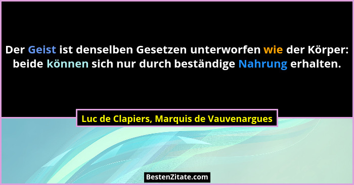 Der Geist ist denselben Gesetzen unterworfen wie der Körper: beide können sich nur durch beständige Nahrung... - Luc de Clapiers, Marquis de Vauvenargues