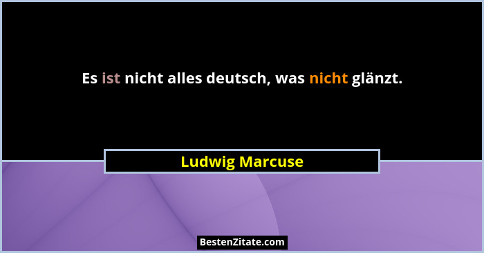 Es ist nicht alles deutsch, was nicht glänzt.... - Ludwig Marcuse