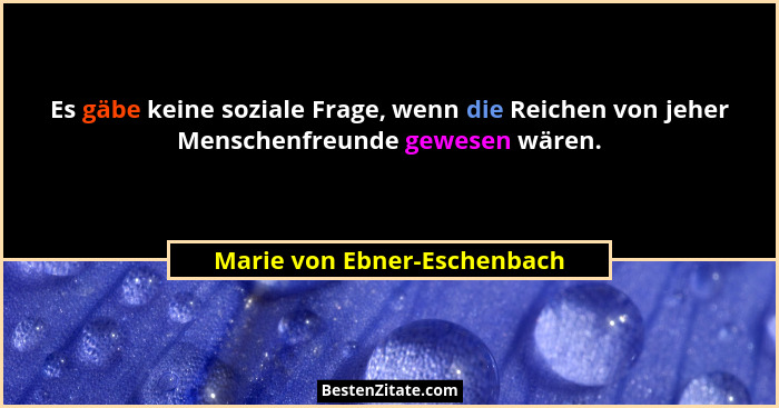 Es gäbe keine soziale Frage, wenn die Reichen von jeher Menschenfreunde gewesen wären.... - Marie von Ebner-Eschenbach