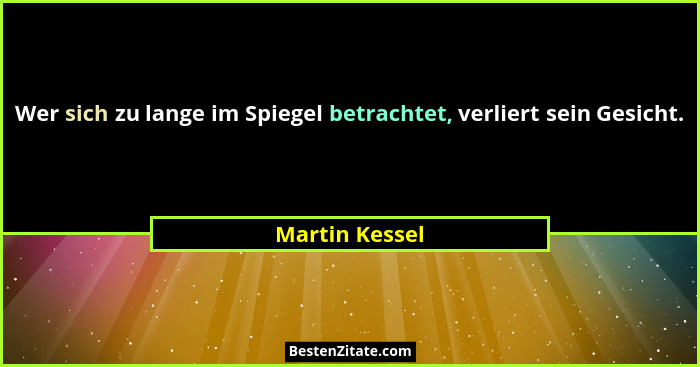 Wer sich zu lange im Spiegel betrachtet, verliert sein Gesicht.... - Martin Kessel